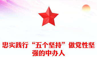 忠实践行“五个坚持”做党性坚强的中办人