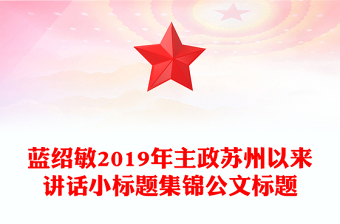 蓝绍敏2019年主政苏州以来讲话小标题集锦公文标题