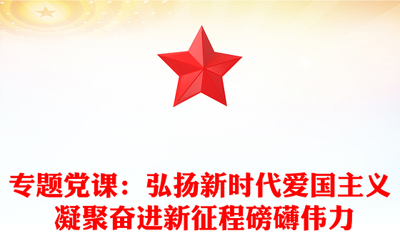 2021年专题党课：弘扬新时代爱国主义 凝聚奋进新征程磅礴伟力