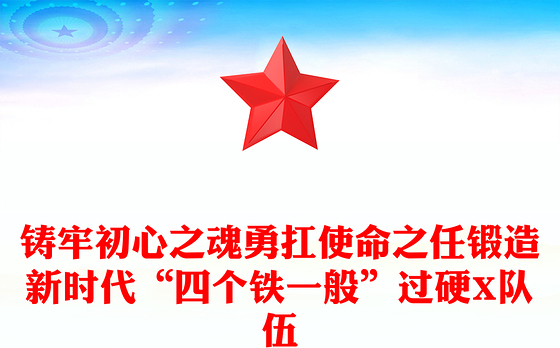 铸牢初心之魂勇扛使命之任锻造新时代“四个铁一般”过硬X队伍