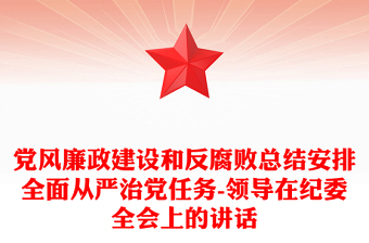 党风廉政建设和反腐败总结安排全面从严治党任务-领导在纪委全会上的讲话