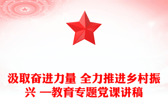 汲取奋进力量 全力推进乡村振兴 —教育专题党课讲稿
