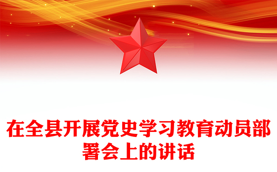2021年在全县开展党史学习教育动员部署会上的讲话
