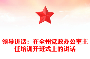 领导讲话：在全州党政办公室主任培训开班式上的讲话