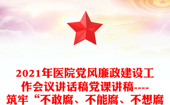 2021年医院党风廉政建设工作会议讲话稿党课讲稿----筑牢“不敢腐、不能腐、不想腐