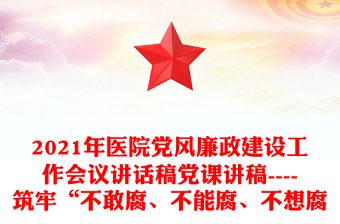 2021年医院党风廉政建设工作会议讲话稿党课讲稿----筑牢“不敢腐、不能腐、不想腐