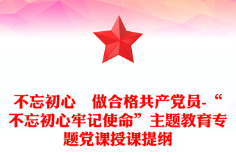 不忘初心 做合格共产党员-“不忘初心牢记使命”主题教育专题党课授课提纲