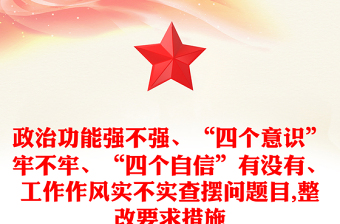 政治功能强不强、“四个意识”牢不牢、“四个自信”有没有、工作作风实不实查摆问题目,整改要求措施