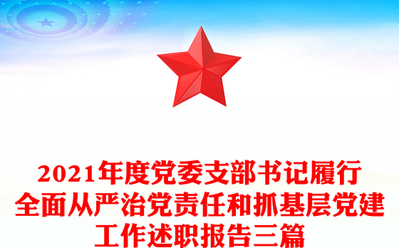 2021年度党委支部书记履行全面从严治党责任和抓基层党建工作述职报告三篇