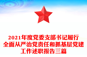 2021年度党委支部书记履行全面从严治党责任和抓基层党建工作述职报告三篇