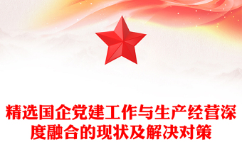 精选国企党建工作与生产经营深度融合的现状及解决对策