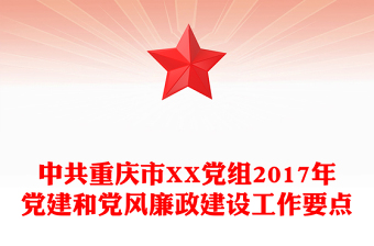 中共重庆市XX党组2017年党建和党风廉政建设工作要点