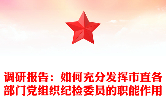 调研报告：如何充分发挥市直各部门党组织纪检委员的职能作用