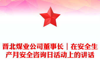 晋北煤业公司董事长｜在安全生产月安全咨询日活动上的讲话