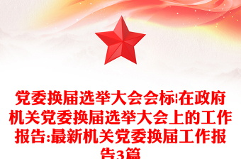 党委换届选举大会会标|在政府机关党委换届选举大会上的工作报告:最新机关党委换届工作报告3篇