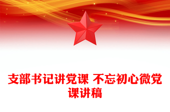 支部书记讲党课 不忘初心微党课讲稿