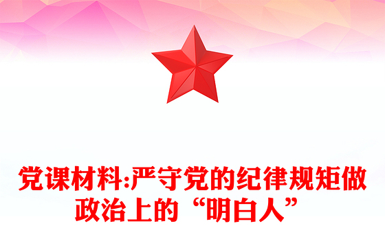 党课材料:严守党的纪律规矩做政治上的“明白人”