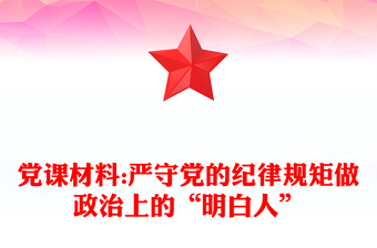 党课材料:严守党的纪律规矩做政治上的“明白人”