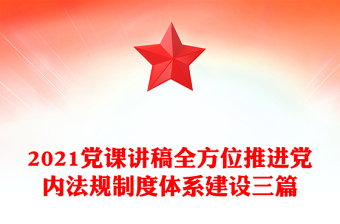 2021党课讲稿全方位推进党内法规制度体系建设三篇