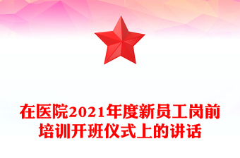 在医院2021年度新员工岗前培训开班仪式上的讲话