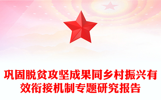 巩固脱贫攻坚成果同乡村振兴有效衔接机制专题研究报告