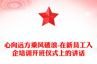 心向远方乘风破浪-在新员工入企培训开班仪式上的讲话