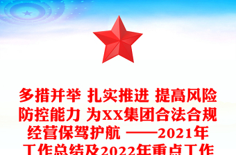 多措并举 扎实推进 提高风险防控能力 为XX集团合法合规经营保驾护航 ——2021年工作总结及2022年重点工作计划