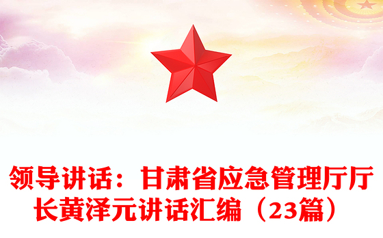 领导讲话：甘肃省应急管理厅厅长黄泽元讲话汇编（23篇）