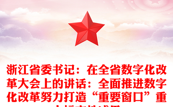 浙江省委书记：在全省数字化改革大会上的讲话：全面推进数字化改革努力打造“重要窗口”重大标志性成果
