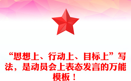 “思想上、行动上、目标上”写法，是动员会上表态发言的万能模板！