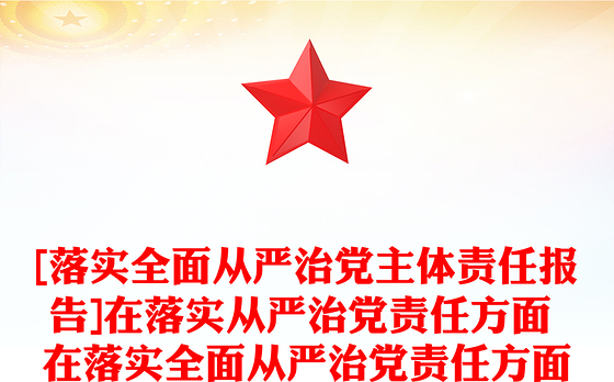 [落实全面从严治党主体责任报告]在落实从严治党责任方面 在落实全面从严治党责任方面
