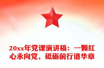 20xx年党课演讲稿：一颗红心永向党，砥砺前行谱华章