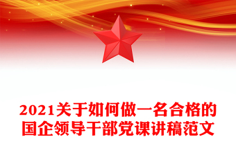 2021关于如何做一名合格的国企领导干部党课讲稿范文
