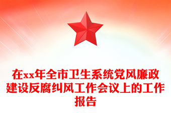 在xx年全市卫生系统党风廉政建设反腐纠风工作会议上的工作报告
