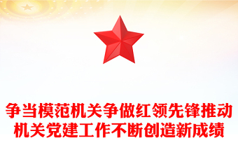 争当模范机关争做红领先锋推动机关党建工作不断创造新成绩