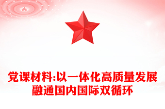 党课材料:以一体化高质量发展融通国内国际双循环