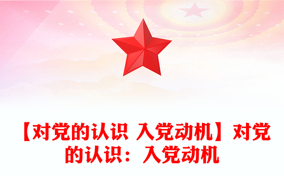 【对党的认识 入党动机】对党的认识：入党动机