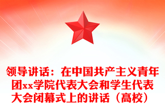 领导讲话：在中国共产主义青年团xx学院代表大会和学生代表大会闭幕式上的讲话（高校）