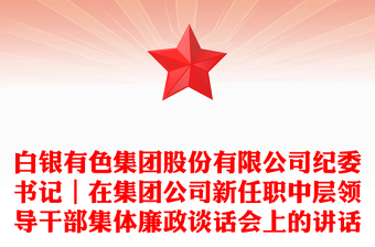 白银有色集团股份有限公司纪委书记｜在集团公司新任职中层领导干部集体廉政谈话会上的讲话