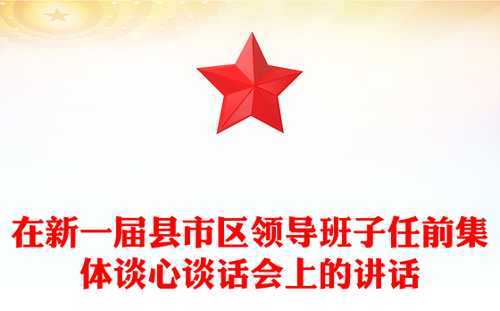 在新一届县市区领导班子任前集体谈心谈话会上的讲话