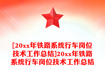 [20xx年铁路系统行车岗位技术工作总结]20xx年铁路系统行车岗位技术工作总结