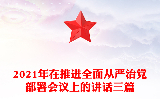 2021年在推进全面从严治党部署会议上的讲话三篇