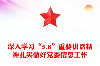 深入学习“5.8”重要讲话精神扎实做好党委信息工作