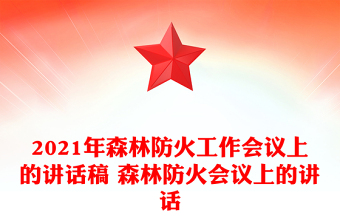 2021年森林防火工作会议上的讲话稿 森林防火会议上的讲话