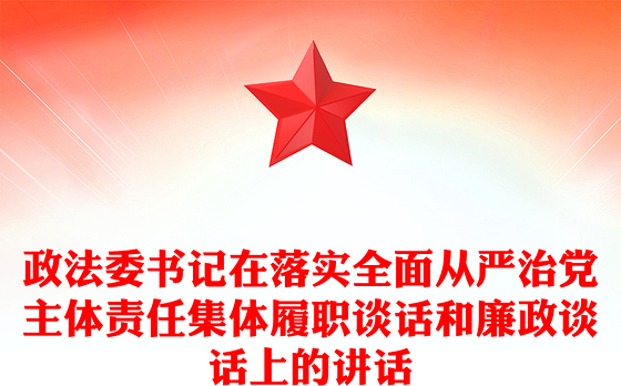 政法委书记在落实全面从严治党主体责任集体履职谈话和廉政谈话上的讲话