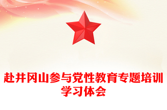 赴井冈山参与党性教育专题培训学习体会