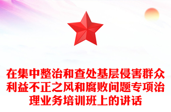 在集中整治和查处基层侵害群众利益不正之风和腐败问题专项治理业务培训班上的讲话