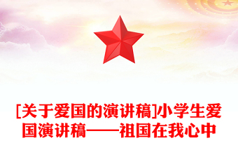 [关于爱国的演讲稿]小学生爱国演讲稿——祖国在我心中