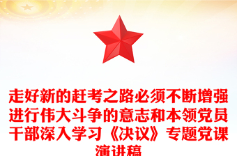 走好新的赶考之路必须不断增强进行伟大斗争的意志和本领党员干部深入学习《决议》专题党课演讲稿