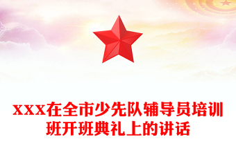 XXX在全市少先队辅导员培训班开班典礼上的讲话